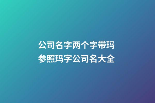 公司名字两个字带玛 参照玛字公司名大全-第1张-公司起名-玄机派